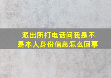 派出所打电话问我是不是本人身份信息怎么回事