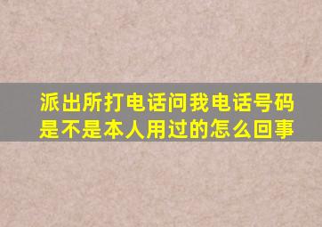 派出所打电话问我电话号码是不是本人用过的怎么回事