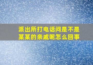 派出所打电话问是不是某某的亲戚呢怎么回事