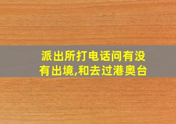 派出所打电话问有没有出境,和去过港奥台