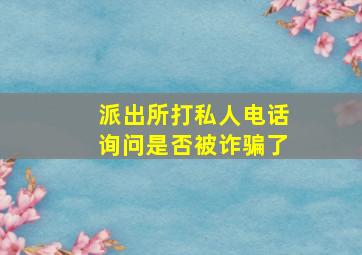 派出所打私人电话询问是否被诈骗了