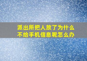 派出所把人放了为什么不给手机信息呢怎么办