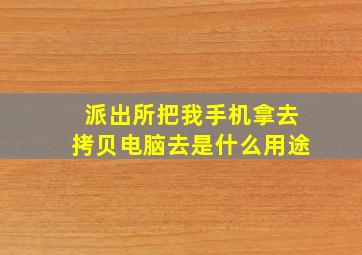 派出所把我手机拿去拷贝电脑去是什么用途