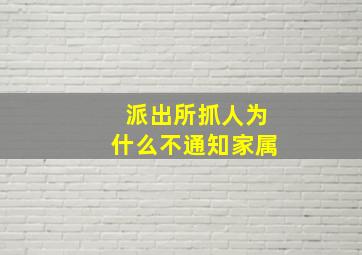 派出所抓人为什么不通知家属