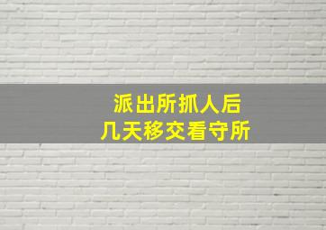 派出所抓人后几天移交看守所