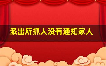 派出所抓人没有通知家人