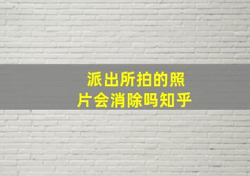 派出所拍的照片会消除吗知乎