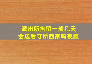 派出所拘留一般几天会送看守所回家吗视频