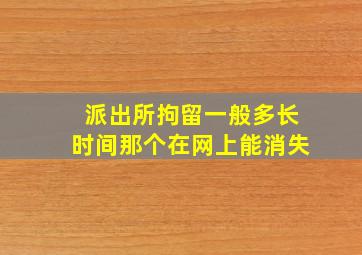 派出所拘留一般多长时间那个在网上能消失