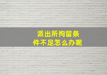 派出所拘留条件不足怎么办呢