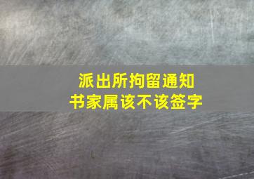 派出所拘留通知书家属该不该签字