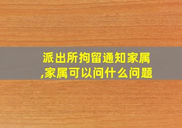 派出所拘留通知家属,家属可以问什么问题