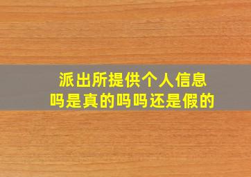 派出所提供个人信息吗是真的吗吗还是假的