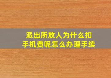 派出所放人为什么扣手机费呢怎么办理手续