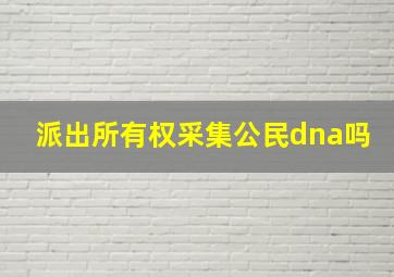 派出所有权采集公民dna吗