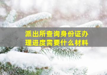 派出所查询身份证办理进度需要什么材料