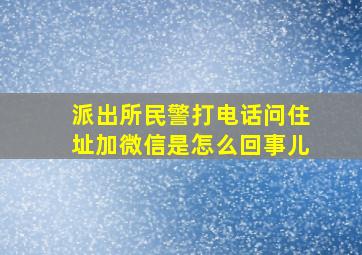 派出所民警打电话问住址加微信是怎么回事儿