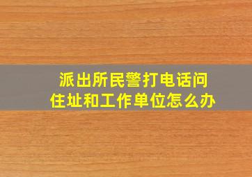 派出所民警打电话问住址和工作单位怎么办