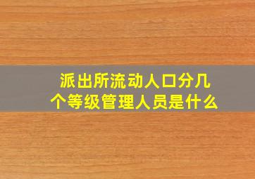 派出所流动人口分几个等级管理人员是什么