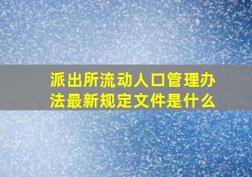 派出所流动人口管理办法最新规定文件是什么