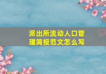 派出所流动人口管理简报范文怎么写