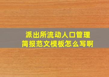 派出所流动人口管理简报范文模板怎么写啊