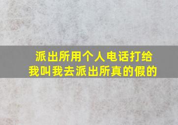 派出所用个人电话打给我叫我去派出所真的假的