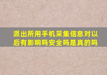 派出所用手机采集信息对以后有影响吗安全吗是真的吗