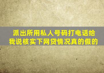 派出所用私人号码打电话给我说核实下网贷情况真的假的