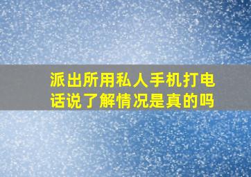 派出所用私人手机打电话说了解情况是真的吗