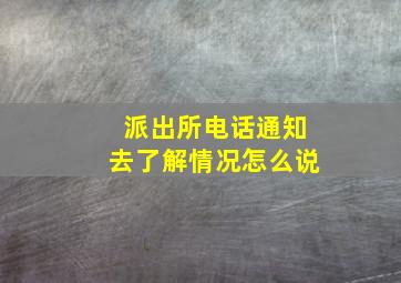 派出所电话通知去了解情况怎么说