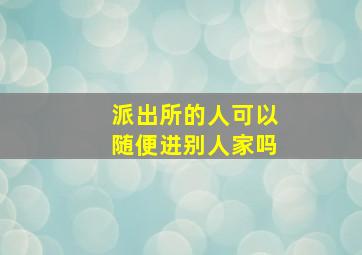 派出所的人可以随便进别人家吗