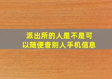 派出所的人是不是可以随便查别人手机信息