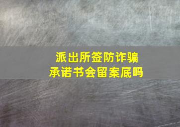 派出所签防诈骗承诺书会留案底吗