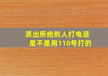 派出所给别人打电话是不是用110号打的