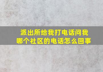 派出所给我打电话问我哪个社区的电话怎么回事