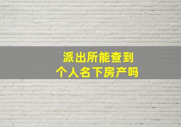 派出所能查到个人名下房产吗