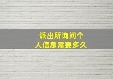 派出所询问个人信息需要多久