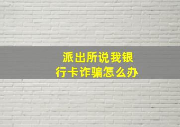 派出所说我银行卡诈骗怎么办