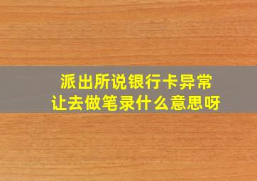 派出所说银行卡异常让去做笔录什么意思呀