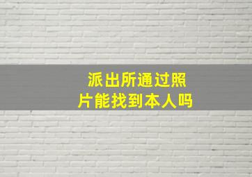 派出所通过照片能找到本人吗