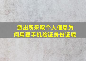 派出所采取个人信息为何用要手机验证身份证呢