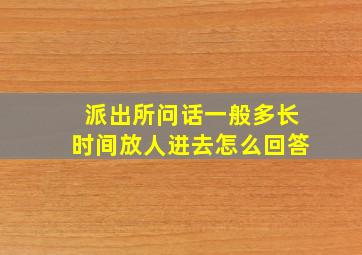 派出所问话一般多长时间放人进去怎么回答