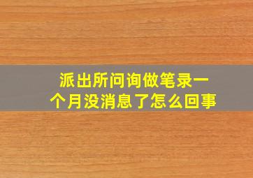 派出所问询做笔录一个月没消息了怎么回事