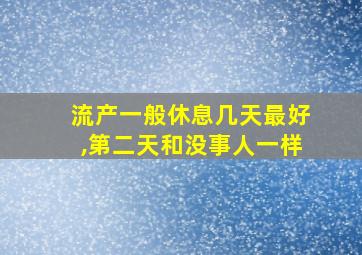 流产一般休息几天最好,第二天和没事人一样