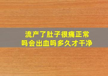 流产了肚子很痛正常吗会出血吗多久才干净