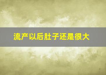 流产以后肚子还是很大