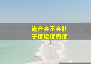 流产会不会肚子疼腰疼胸疼