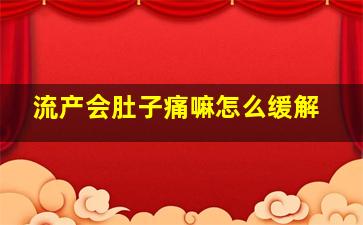 流产会肚子痛嘛怎么缓解