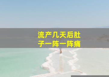 流产几天后肚子一阵一阵痛